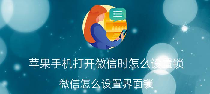 苹果手机打开微信时怎么设置锁 微信怎么设置界面锁？